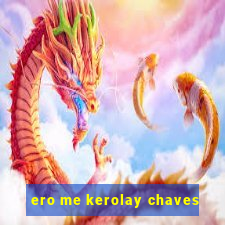 ero me kerolay chaves